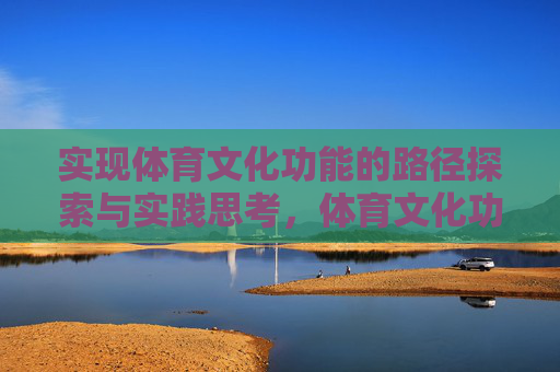 实现体育文化功能的路径探索与实践思考,体育文化功能实现路径探索与实践思考 实现体育文化功能的路径探索与实践思考,体育文化功能实现路径探索与实践思考