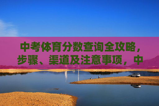 中考体育分数查询全攻略,步骤、渠道及注意事项,中考体育分数查询全攻略,步骤、渠道及注意事项 中考体育分数查询全攻略,步骤、渠道及注意事项,中考体育分数查询全攻略,步骤、渠道及注意事项