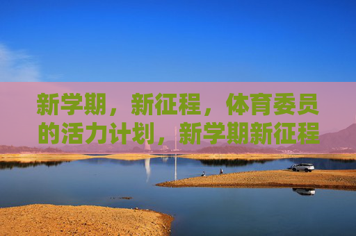 新学期,新征程,体育委员的活力计划,新学期新征程,体育委员活力计划 新学期,新征程,体育委员的活力计划,新学期新征程,体育委员活力计划