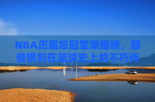 NBA历届总冠军荣耀榜,那些镌刻在篮球史上的不朽传奇,NBA总冠军荣耀榜,篮球史上的不朽传奇 NBA历届总冠军荣耀榜,那些镌刻在篮球史上的不朽传奇,NBA总冠军荣耀榜,篮球史上的不朽传奇
