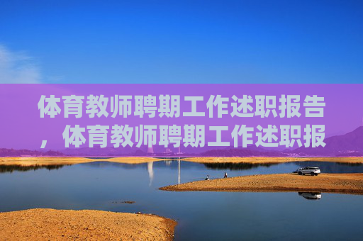 体育教师聘期工作述职报告,体育教师聘期工作述职报告 体育教师聘期工作述职报告,体育教师聘期工作述职报告