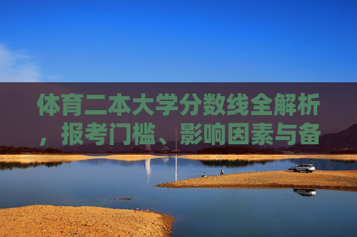 体育二本大学分数线全解析,报考门槛、影响因素与备考策略,体育二本大学分数线全解析,报考门槛、影响因素与备考策略 体育二本大学分数线全解析,报考门槛、影响因素与备考策略,体育二本大学分数线全解析,报考门槛、影响因素与备考策略