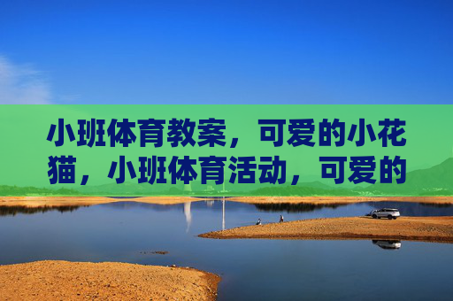 小班体育教案，可爱的小花猫，小班体育活动，可爱的小花猫