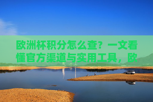 欧洲杯积分怎么查？一文看懂官方渠道与实用工具，欧洲杯积分查询，官方渠道与实用工具指南