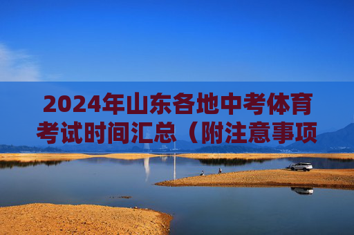 2024年山东各地中考体育考试时间汇总(附注意事项)2024年山东中考体育考试时间汇总(附注意事项) 2024年山东各地中考体育考试时间汇总(附注意事项)2024年山东中考体育考试时间汇总(附注意事项)