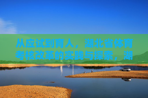 从应试到育人,湖北省体育考核改革的实践与探索,湖北省体育考核改革,从应试到育人的实践探索 从应试到育人,湖北省体育考核改革的实践与探索,湖北省体育考核改革,从应试到育人的实践探索