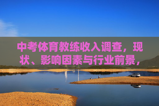 中考体育教练收入调查，现状、影响因素与行业前景，中考体育教练收入调查，现状、影响因素与行业前景