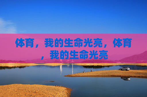 体育,我的生命光亮,体育,我的生命光亮 体育,我的生命光亮,体育,我的生命光亮