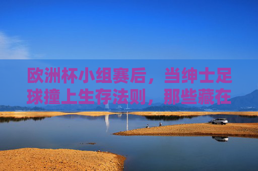 欧洲杯小组赛后,当绅士足球撞上生存法则,那些藏在犯规里的胜负手,绅士足球撞生存法则,欧洲杯小组赛犯规藏胜负手 欧洲杯小组赛后,当绅士足球撞上生存法则,那些藏在犯规里的胜负手,绅士足球撞生存法则,欧洲杯小组赛犯规藏胜负手