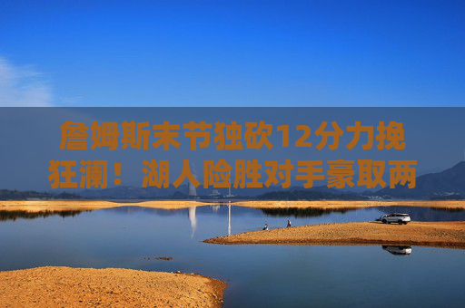 詹姆斯末节独砍12分力挽狂澜!湖人险胜对手豪取两连胜,詹姆斯末节12分力挽狂澜!湖人险胜取两连胜 詹姆斯末节独砍12分力挽狂澜!湖人险胜对手豪取两连胜,詹姆斯末节12分力挽狂澜!湖人险胜取两连胜
