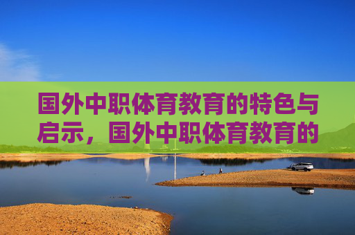 国外中职体育教育的特色与启示，国外中职体育教育的特色与启示