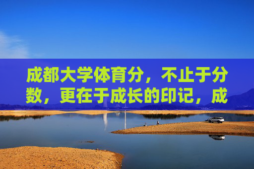 成都大学体育分，不止于分数，更在于成长的印记，成都大学体育分，刻在成长里的印记