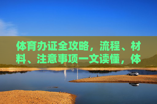 体育办证全攻略,流程、材料、注意事项一文读懂,体育办证全攻略,一文读懂流程、材料与注意事项 体育办证全攻略,流程、材料、注意事项一文读懂,体育办证全攻略,一文读懂流程、材料与注意事项