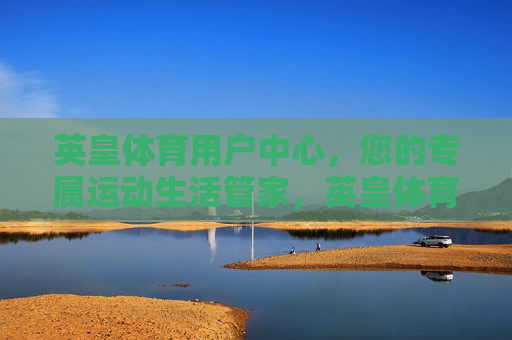 英皇体育用户中心,您的专属运动生活管家,英皇体育用户中心,专属运动生活管家 英皇体育用户中心,您的专属运动生活管家,英皇体育用户中心,专属运动生活管家