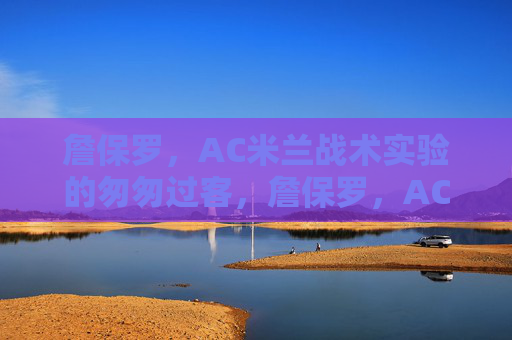 詹保罗,AC米兰战术实验的匆匆过客,詹保罗,AC米兰战术实验的匆匆过客 詹保罗,AC米兰战术实验的匆匆过客,詹保罗,AC米兰战术实验的匆匆过客