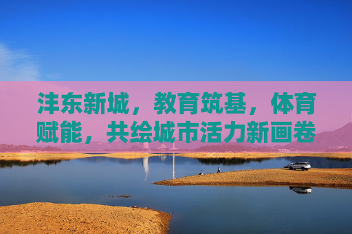 沣东新城,教育筑基,体育赋能,共绘城市活力新画卷,沣东新城教育筑基体育赋能 共绘活力新画卷 沣东新城,教育筑基,体育赋能,共绘城市活力新画卷,沣东新城教育筑基体育赋能 共绘活力新画卷