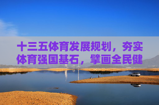 十三五体育发展规划,夯实体育强国基石,擘画全民健康蓝图,十三五体育发展规划,夯实强国基石 擘画健康蓝图 十三五体育发展规划,夯实体育强国基石,擘画全民健康蓝图,十三五体育发展规划,夯实强国基石 擘画健康蓝图