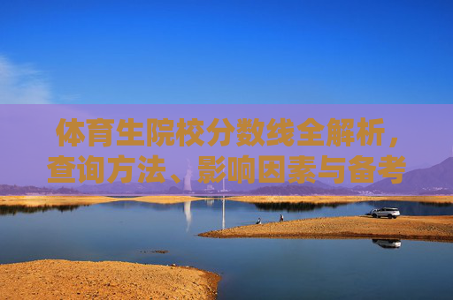 体育生院校分数线全解析,查询方法、影响因素与备考策略,体育生院校分数线全解析,查询方法、影响因素与备考策略 体育生院校分数线全解析,查询方法、影响因素与备考策略,体育生院校分数线全解析,查询方法、影响因素与备考策略