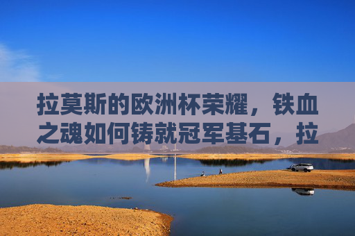 拉莫斯的欧洲杯荣耀,铁血之魂如何铸就冠军基石,拉莫斯铁血魂铸就欧洲杯冠军基石 拉莫斯的欧洲杯荣耀,铁血之魂如何铸就冠军基石,拉莫斯铁血魂铸就欧洲杯冠军基石