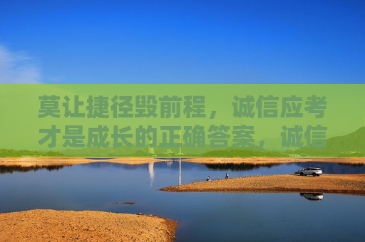 莫让捷径毁前程，诚信应考才是成长的正确答案，诚信应考，拒绝捷径，成长正解