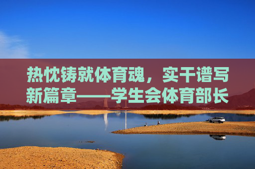 热忱铸就体育魂,实干谱写新篇章——学生会体育部长申请书 热忱铸就体育魂,实干谱写新篇章——学生会体育部长申请书
