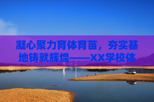 凝心聚力育体育苗，夯实基地铸就辉煌——XX学校体育基地校工作汇报材料