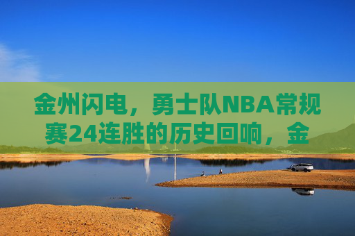 金州闪电，勇士队NBA常规赛24连胜的历史回响，金州闪电24连胜，NBA常规赛的历史回响