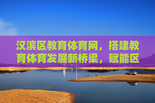 汉滨区教育体育网,搭建教育体育发展新桥梁,赋能区域民生福祉,汉滨区教育体育网,架设发展新桥梁 赋能民生福祉 汉滨区教育体育网,搭建教育体育发展新桥梁,赋能区域民生福祉,汉滨区教育体育网,架设发展新桥梁 赋能民生福祉