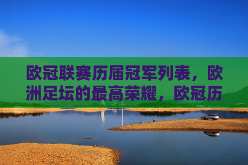 欧冠联赛历届冠军列表,欧洲足坛的最高荣耀,欧冠历届冠军列表,欧洲足坛最高荣耀 欧冠联赛历届冠军列表,欧洲足坛的最高荣耀,欧冠历届冠军列表,欧洲足坛最高荣耀