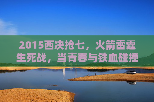 2015西决抢七，火箭雷霆生死战，当青春与铁血碰撞出季后赛最耀眼的火花，2015西决抢七生死战，火箭雷霆青春铁血碰撞，季后赛最耀眼的火花