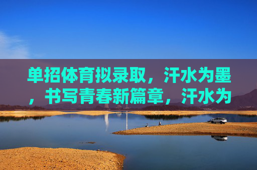 单招体育拟录取,汗水为墨,书写青春新篇章,汗水为墨,单招体育拟录取书写青春新篇 单招体育拟录取,汗水为墨,书写青春新篇章,汗水为墨,单招体育拟录取书写青春新篇