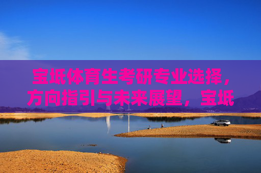 宝坻体育生考研专业选择，方向指引与未来展望，宝坻体育生考研专业选择，方向指引与未来展望