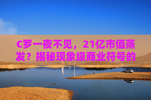 C罗一夜不见,21亿市值蒸发?揭秘现象级商业符号的蝴蝶效应,现象级商业符号的蝴蝶效应,C罗一夜未现,21亿市值蒸发 C罗一夜不见,21亿市值蒸发?揭秘现象级商业符号的蝴蝶效应,现象级商业符号的蝴蝶效应,C罗一夜未现,21亿市值蒸发