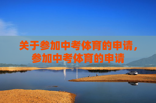 关于参加中考体育的申请,参加中考体育的申请 关于参加中考体育的申请,参加中考体育的申请