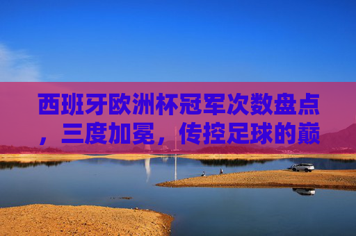 西班牙欧洲杯冠军次数盘点,三度加冕,传控足球的巅峰传奇,西班牙三度问鼎欧洲杯,传控足球铸就巅峰传奇 西班牙欧洲杯冠军次数盘点,三度加冕,传控足球的巅峰传奇,西班牙三度问鼎欧洲杯,传控足球铸就巅峰传奇