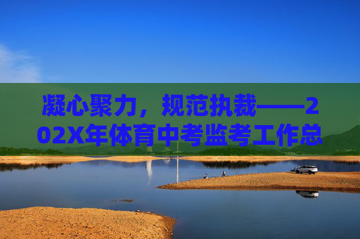 凝心聚力,规范执裁——202X年体育中考监考工作总结,凝心聚力,规范执裁——202X年体育中考监考工作总结 凝心聚力,规范执裁——202X年体育中考监考工作总结,凝心聚力,规范执裁——202X年体育中考监考工作总结