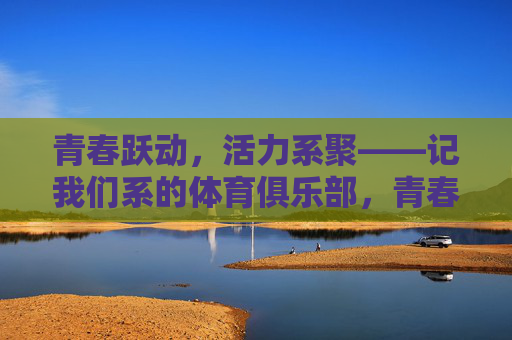 青春跃动，活力系聚——记我们系的体育俱乐部，青春跃动，活力系聚