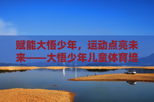 赋能大悟少年,运动点亮未来——大悟少年儿童体育培训的活力与希望,大悟少年,运动赋能,点亮未来 赋能大悟少年,运动点亮未来——大悟少年儿童体育培训的活力与希望,大悟少年,运动赋能,点亮未来