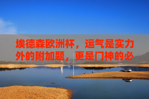 埃德森欧洲杯,运气是实力外的附加题,更是门神的必修课,埃德森欧洲杯,门神的运气必修课 埃德森欧洲杯,运气是实力外的附加题,更是门神的必修课,埃德森欧洲杯,门神的运气必修课