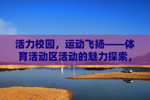 活力校园,运动飞扬——体育活动区活动的魅力探索,活力校园,运动飞扬——体育活动区魅力探索 活力校园,运动飞扬——体育活动区活动的魅力探索,活力校园,运动飞扬——体育活动区魅力探索