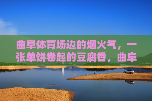 曲阜体育场边的烟火气,一张单饼卷起的豆腐香,曲阜体育场边的烟火,单饼卷豆腐的香 曲阜体育场边的烟火气,一张单饼卷起的豆腐香,曲阜体育场边的烟火,单饼卷豆腐的香