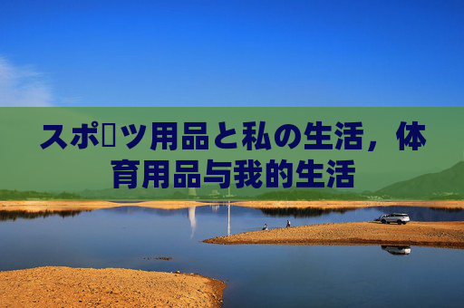 スポーツ用品と私の生活,体育用品与我的生活 スポーツ用品と私の生活,体育用品与我的生活