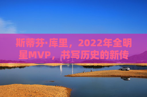 斯蒂芬·库里,2022年全明星MVP,书写历史的新传奇,斯蒂芬·库里2022年全明星MVP铸就历史新传奇 斯蒂芬·库里,2022年全明星MVP,书写历史的新传奇,斯蒂芬·库里2022年全明星MVP铸就历史新传奇