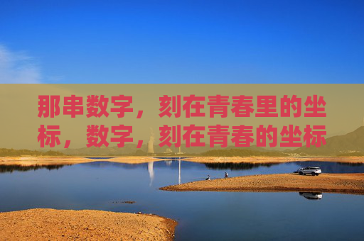那串数字,刻在青春里的坐标,数字,刻在青春的坐标 那串数字,刻在青春里的坐标,数字,刻在青春的坐标