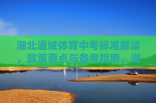 湖北通城体育中考标准解读,政策要点与备考指南,湖北通城体育中考,标准解读、政策要点与备考指南 湖北通城体育中考标准解读,政策要点与备考指南,湖北通城体育中考,标准解读、政策要点与备考指南