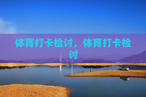 体育打卡检讨,体育打卡检讨 体育打卡检讨,体育打卡检讨