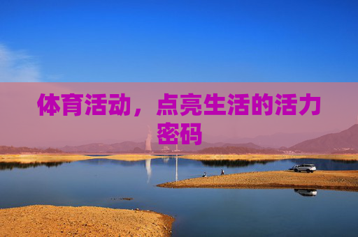 体育活动,点亮生活的活力密码 体育活动,点亮生活的活力密码