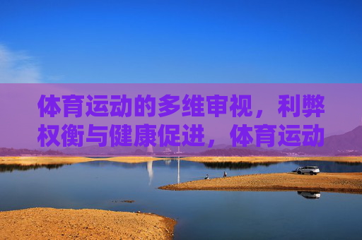 体育运动的多维审视,利弊权衡与健康促进,体育运动的多维审视,利弊权衡与健康促进 体育运动的多维审视,利弊权衡与健康促进,体育运动的多维审视,利弊权衡与健康促进