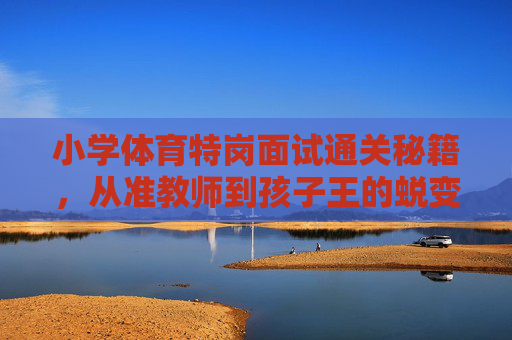 小学体育特岗面试通关秘籍,从准教师到孩子王的蜕变之路,小学体育特岗面试通关,从准教师到孩子王的蜕变秘籍 小学体育特岗面试通关秘籍,从准教师到孩子王的蜕变之路,小学体育特岗面试通关,从准教师到孩子王的蜕变秘籍