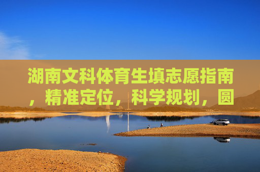 湖南文科体育生填志愿指南,精准定位,科学规划,圆梦理想高校,湖南文科体育生填志愿指南,精准定位科学规划,圆梦理想高校 湖南文科体育生填志愿指南,精准定位,科学规划,圆梦理想高校,湖南文科体育生填志愿指南,精准定位科学规划,圆梦理想高校